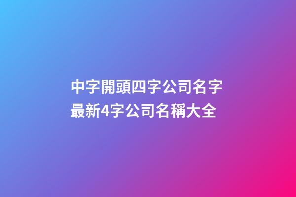 中字開頭四字公司名字 最新4字公司名稱大全-第1張-公司起名-玄機派